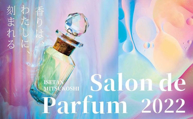 香りは、わたしに、刻まれる。国内最大級の香りの祭典「サロン ド パルファン 2022」伊勢丹新宿店で開催