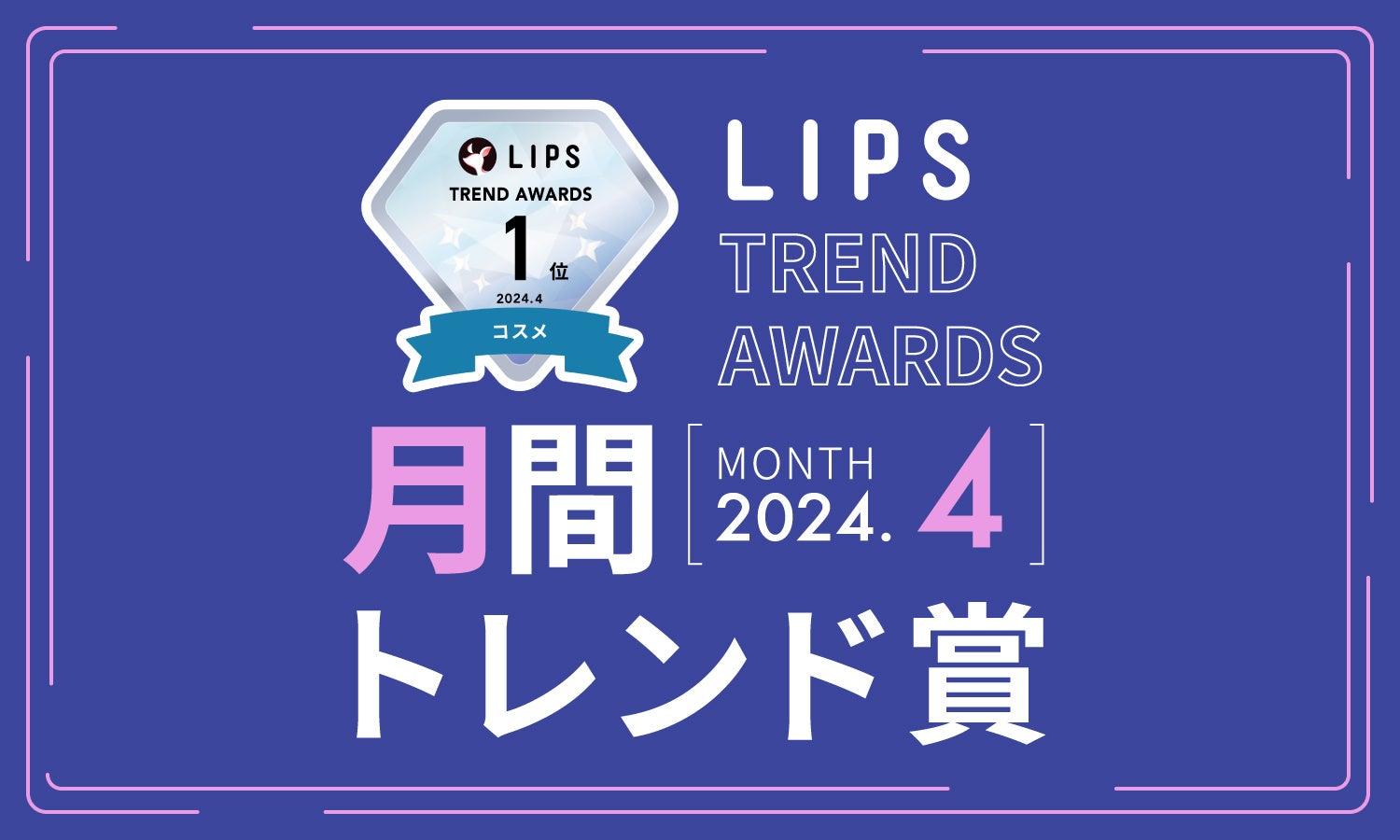 【LIPS月間トレンド賞】今、ユーザーから注目を集める『トレンドの原石』をランキングで紹介【2024年4月】