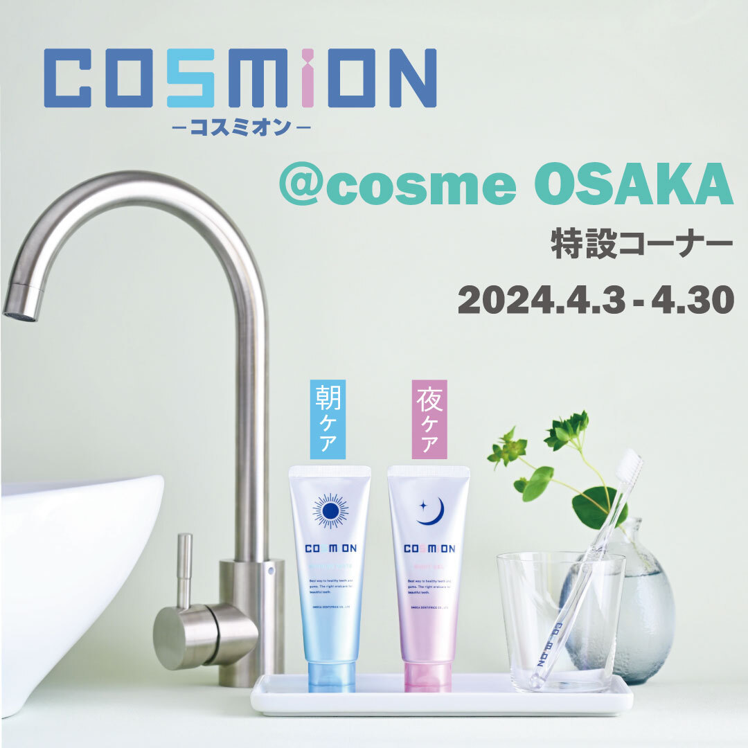 自分を磨く新習慣！
朝・夜使い分ける歯みがき粉「COSMiON-コスミオン-」
4月3日から大阪にて特設コーナーを展開！