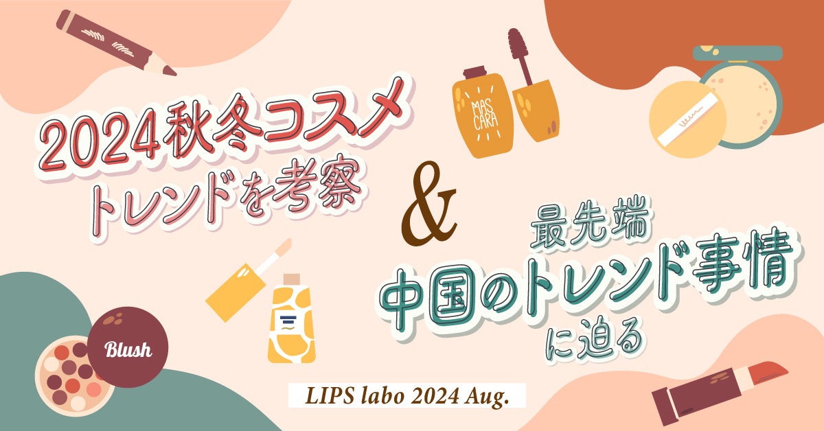 【LIPS labo】2024秋冬コスメ「国内のトレンド」と「最先端中国トレンド」の実態を調査【2024年8月号】