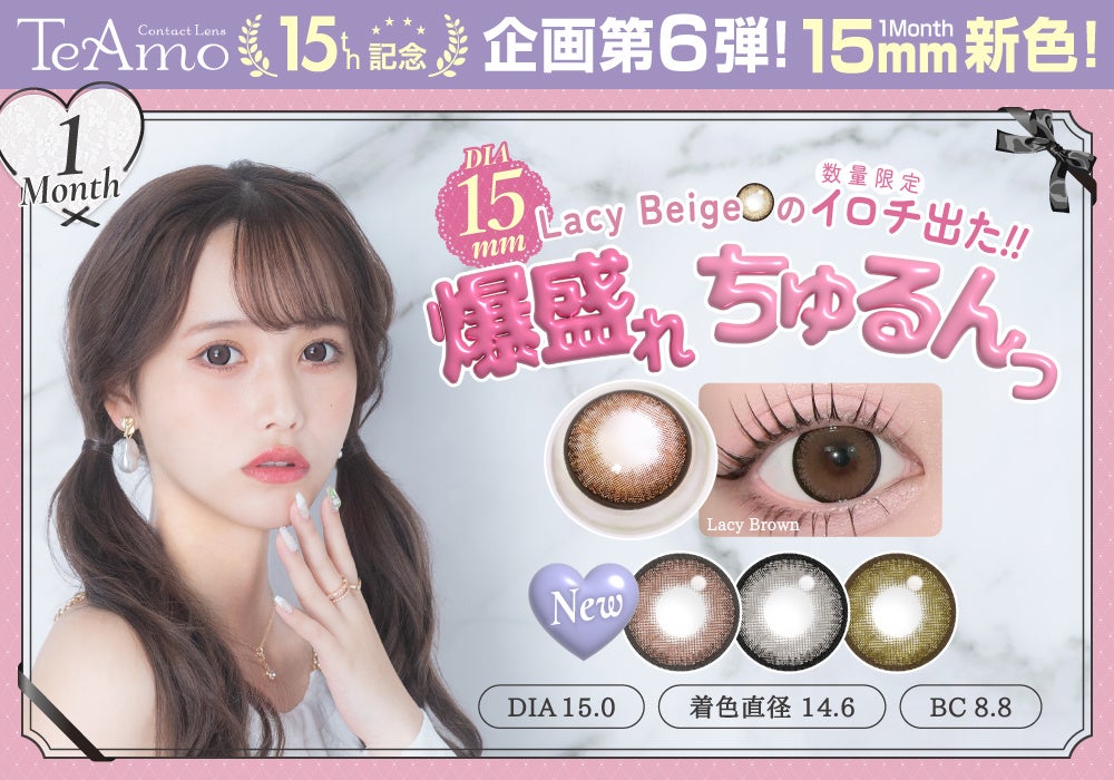 コンタクトレンズブランド『TeAmo』から、1MONTHカラコンで不動の人気No.1、DIA15mmのちゅるんレンズ『Lacy Beige』に待望の新色3色が登場！