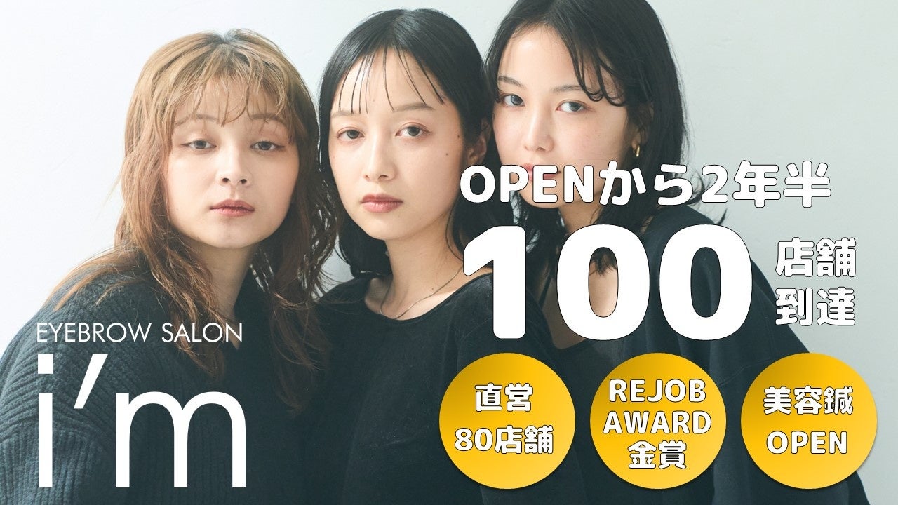 【眉毛専門サロン】アイブロウサロン i’m、2年半で直営店80店舗を含む100店舗に到達。REJOB AWARD”金賞”を受賞し、美容鍼専門サロンブランド「Hari Lounge」を始動へ。