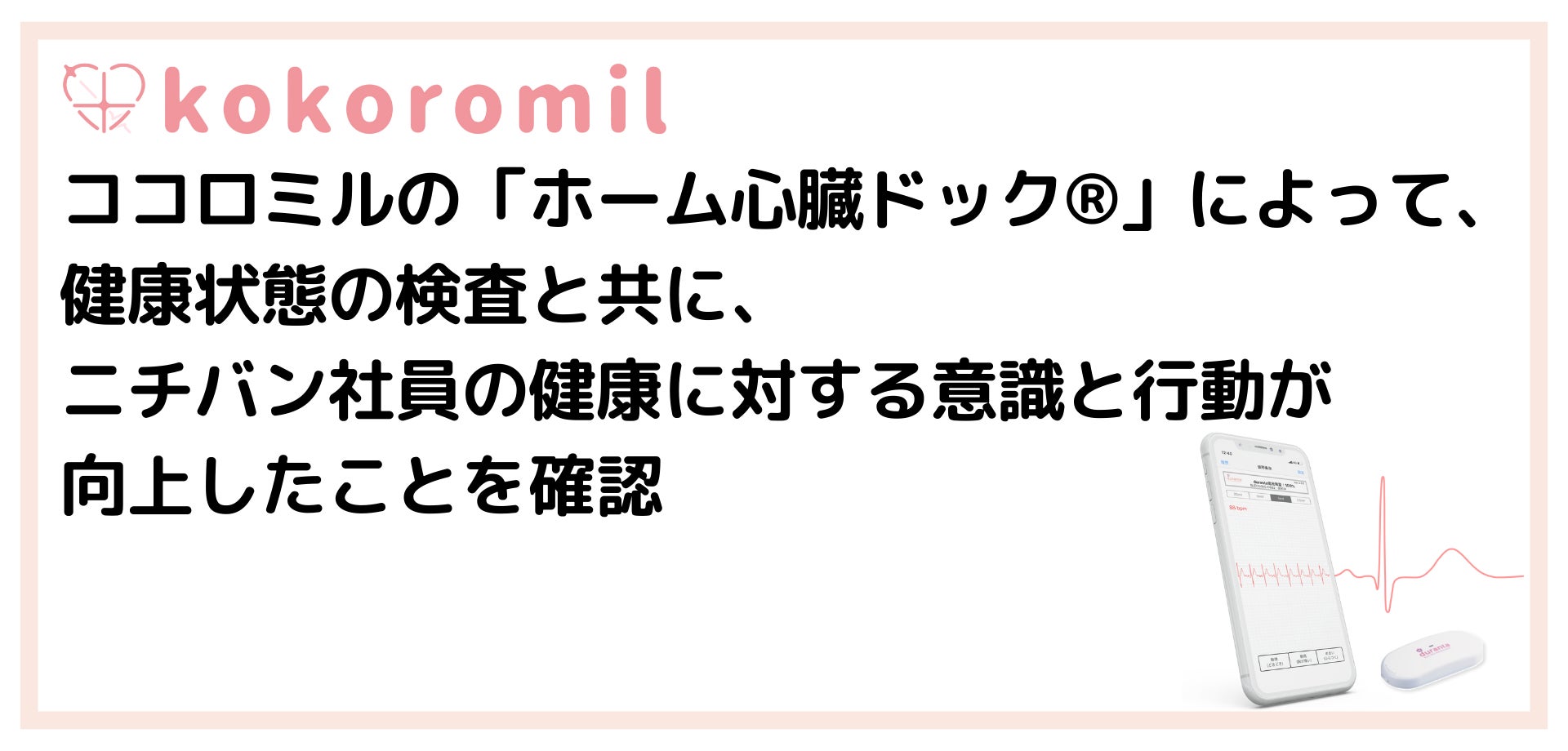 ココロミルの「ホーム心臓ドック®」によって、健康状態の検査と共に、ニチバン社員の健康に対する意識と行動が向上したことを確認