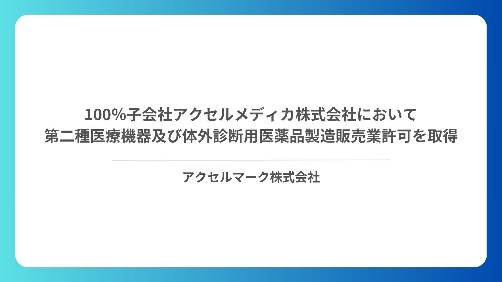 100％子会社　アクセルメディカ株式会社において第二種医療機器及び体外診断用医薬品製造販売業許可を取得