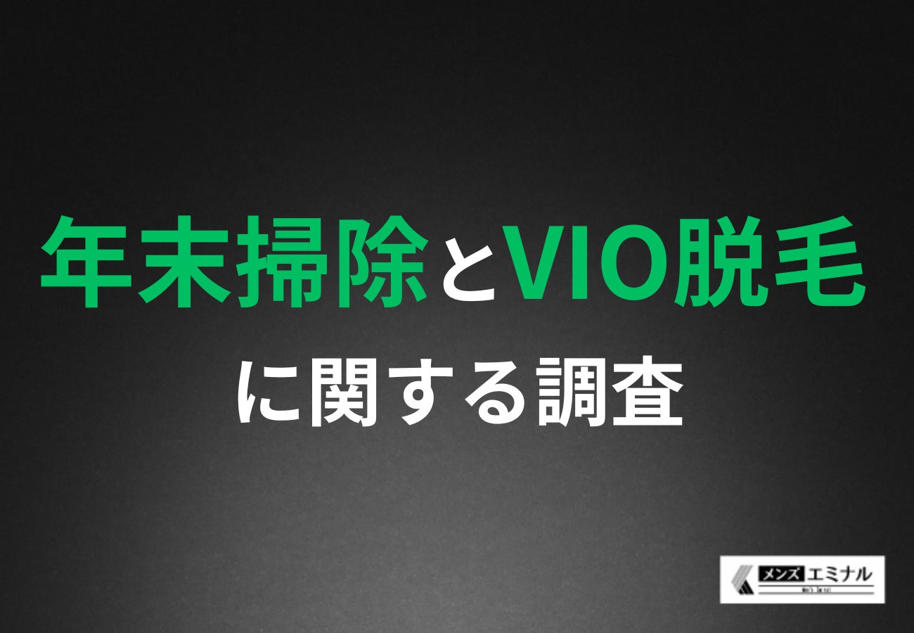 年末掃除に一番時間がかかったのは？面倒な体毛掃除に悩む男性が7割！VIO脱毛で清潔な生活空間を実現できる？