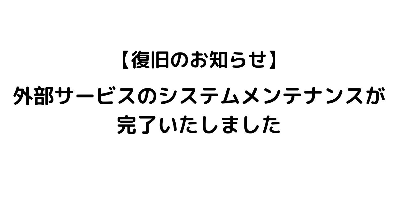 【復旧のお知らせ】外部サービスのサーバーメンテナンスが完了いたしました