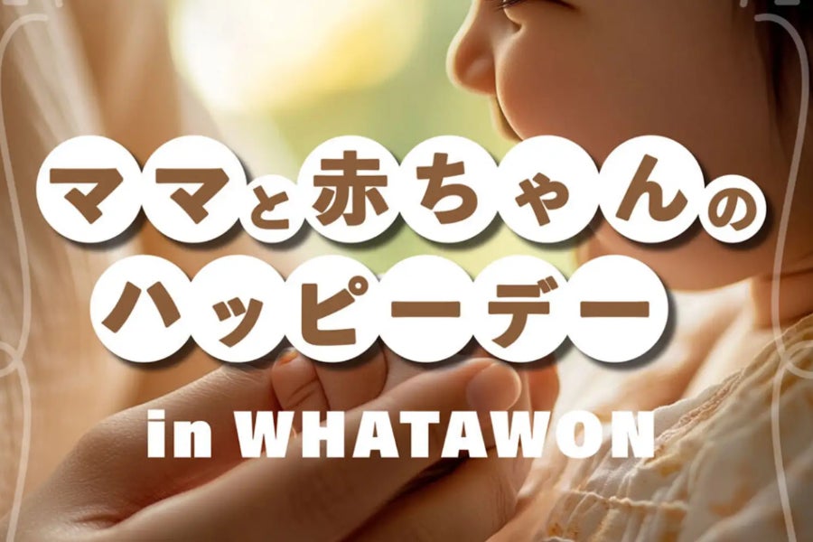 【5.14(水)】WHATAWONが贈る『ママと赤ちゃんのハッピーデー』はじめての記念日を彩る一日。