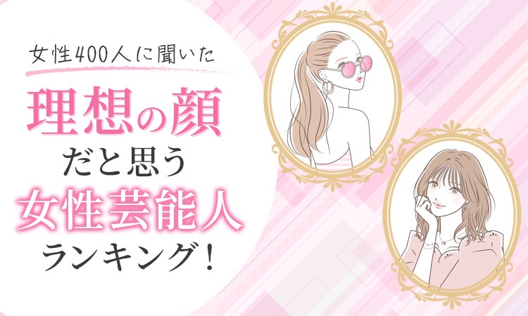 【女性400人に聞いた】理想の顔だと思う女性芸能人ランキング！