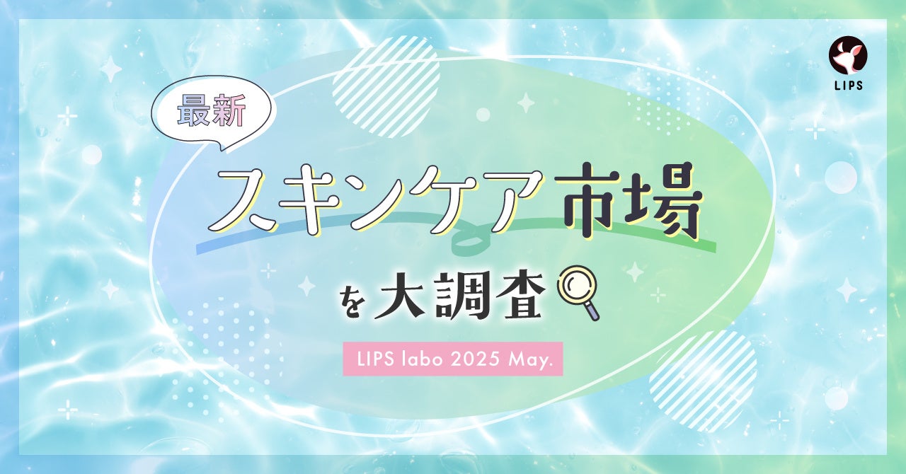 【LIPS labo】一大肌悩み「毛穴ケア」についに終止符が打たれるか！？最新スキンケアトレンドをご紹介【2025年5月号】