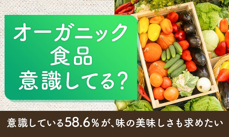 【オーガニック食品意識してる？】意識している58.6％が、味の美味しさも求めたい