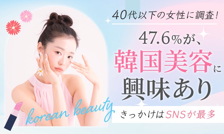 【40代以下の女性に調査！】47.6％が、韓国美容に「興味あり」きっかけはSNSが最多