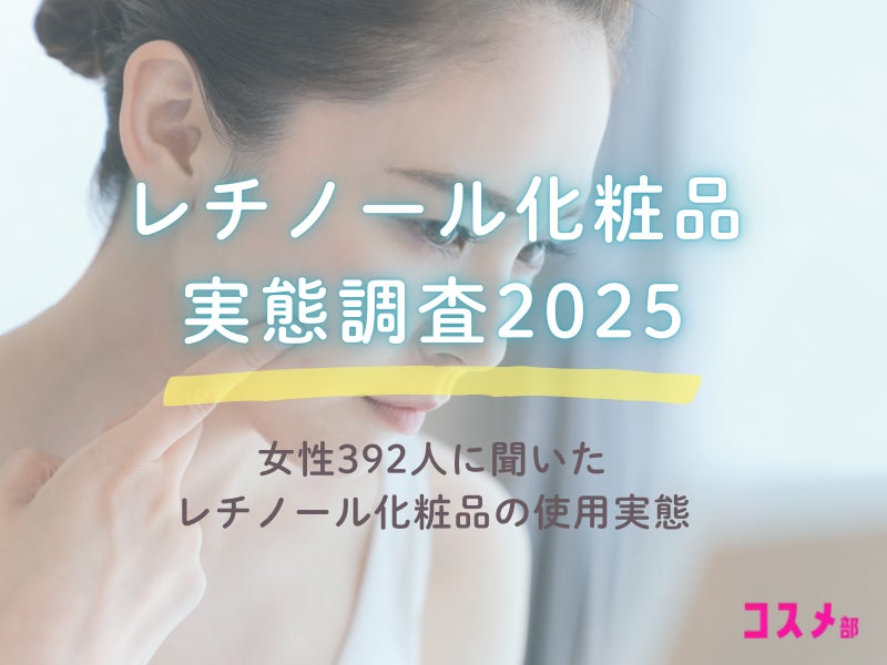 女性392人に聞いたレチノール化粧品実態調査2025！A反応やレチノールランキングまで徹底調査！～コスメ部調べ