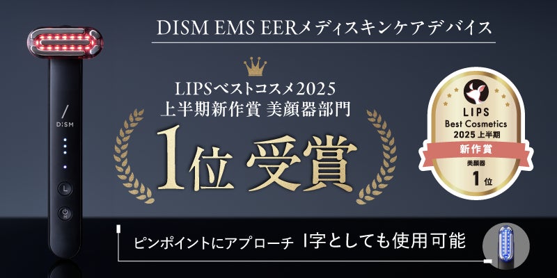SNSでも話題の「DISM（ディズム）」の美顔器がベストコスメ続々受賞の快挙！「ディズム EMS EER メディスキンケアデバイス」LIPSベストコスメ2025 上半期新作賞 美顔器部門1位を受賞
