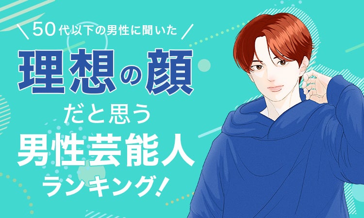 【50代以下の男性に聞いた】理想の顔だと思う男性芸能人ランキング！