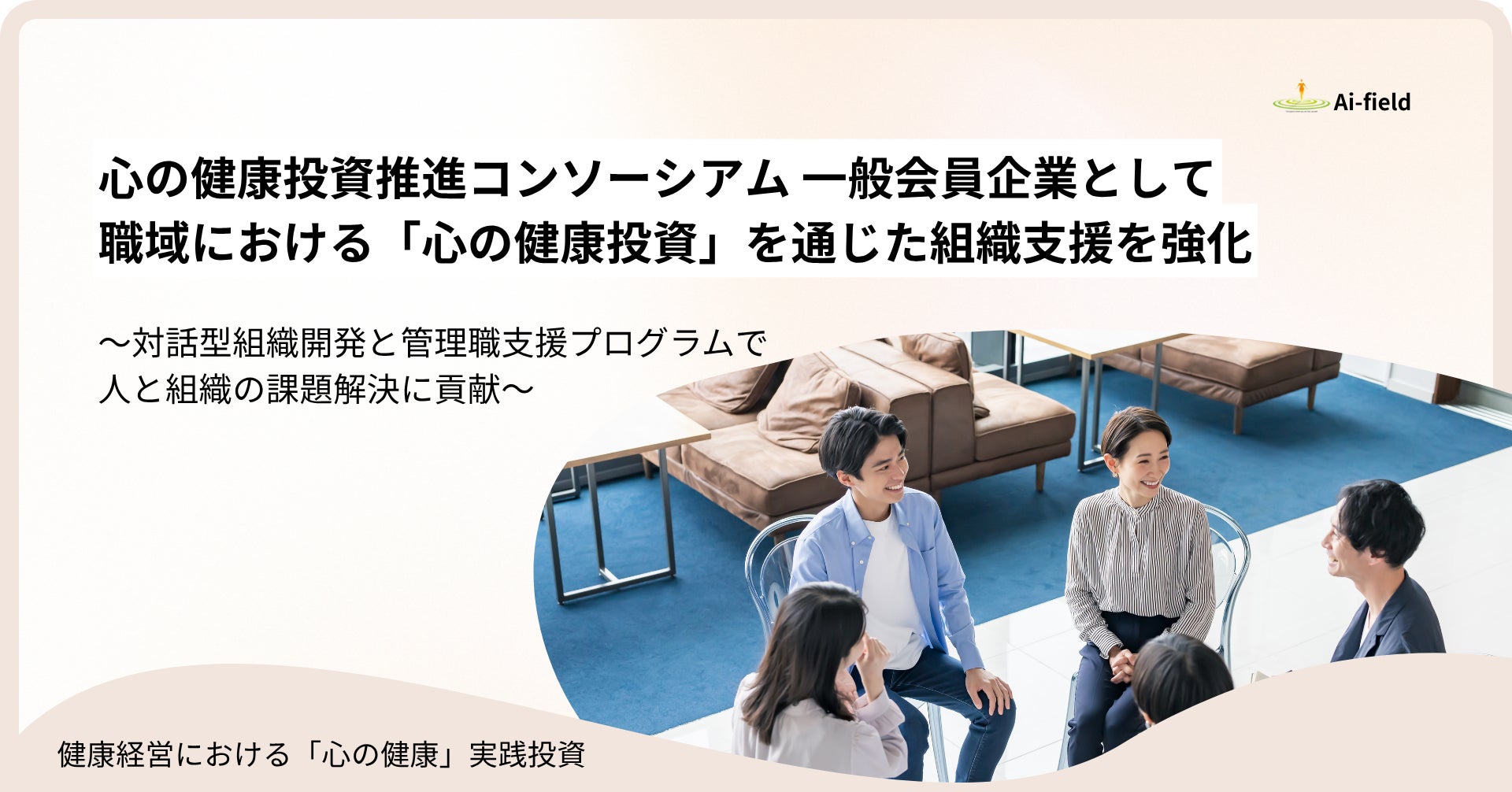 株式会社Ａｉ・フィールドは、【心の健康投資推進コンソーシアム】　　一般会員企業として、「心の健康投資」を通じた組織支援を強化