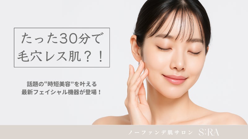 【たった30分で毛穴レス肌？！】話題の“時短美容”を叶える、最新フェイシャル機器が登場！