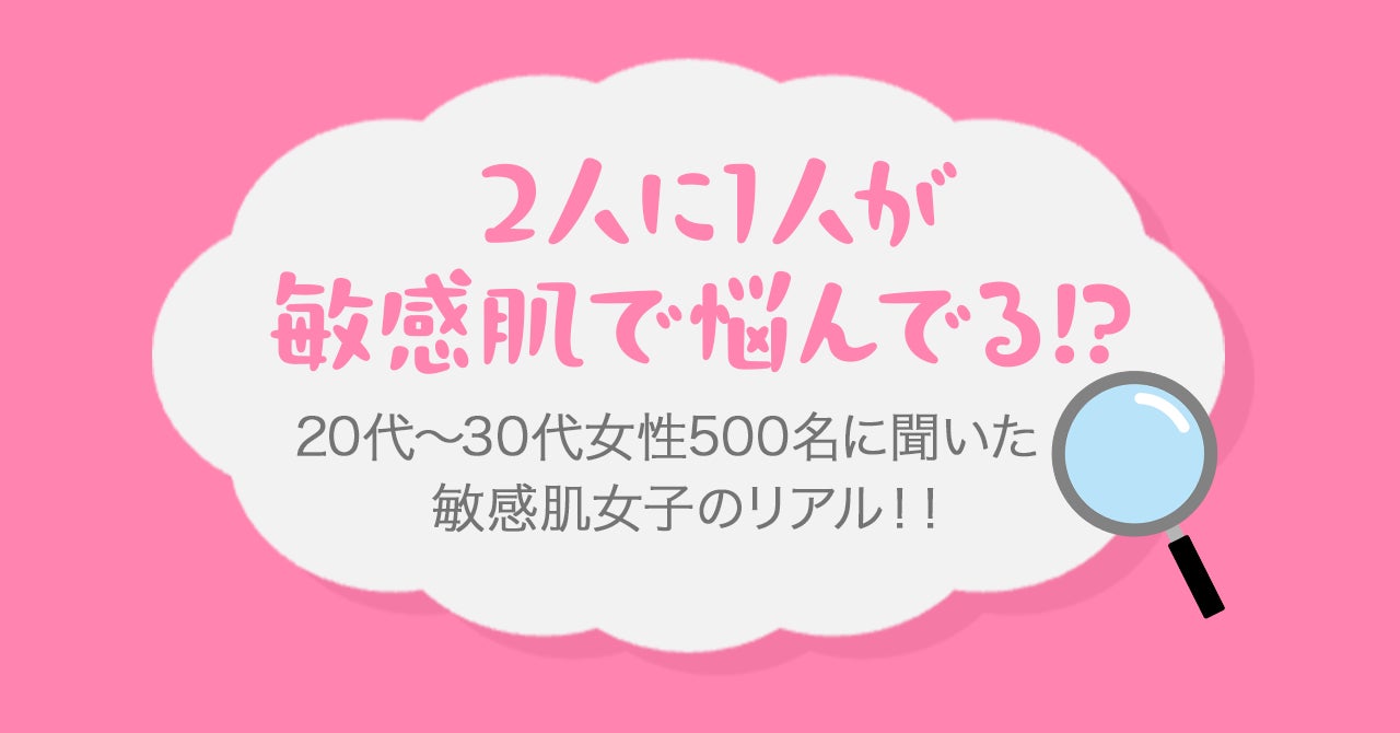 2人に1人が敏感肌で悩んでる！？ 20代〜30代女性500名に聞いた「敏感肌女子のリアル！！」〜美活部調べ〜