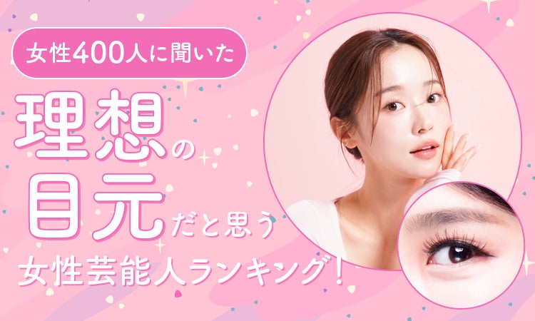 【女性400人に聞いた】理想の目元だと思う女性芸能人ランキング！