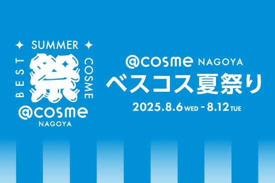 今年夏にグランドオープンしたフラッグシップショップ「＠cosme NAGOYA」では初！＠cosmeベストコスメアワードのポップアップイベント「@cosme NAGOYA ベスコス夏祭り」が開催中！