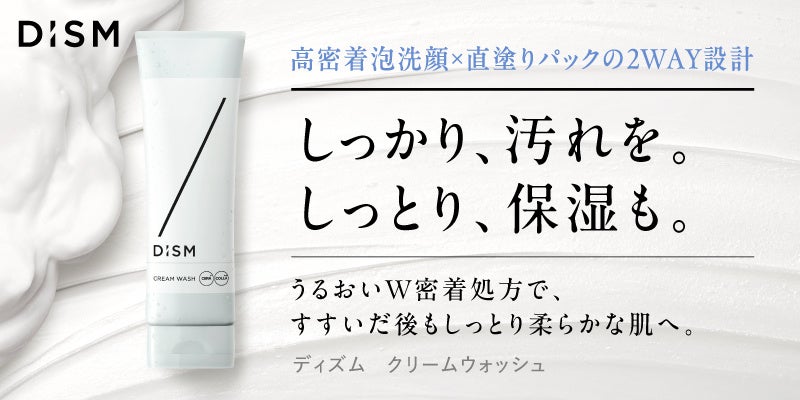 スキンケアブランド「DISM(ディズム)」、高密着泡洗顔・パック洗顔の 2 WAY設計！乾燥・ごわつきをケアし、洗うたびにうるおいハリ肌へ導く「ディズム　クリームウォッシュ」を新発売