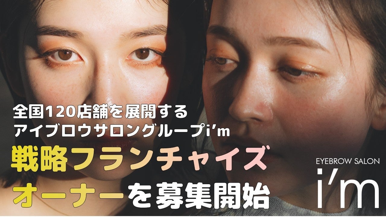 【10社限定】全国120店舗を展開する日本最大級のアイブロウサロングループ「i’m」が戦略フランチャイズオーナー様を募集再開。
