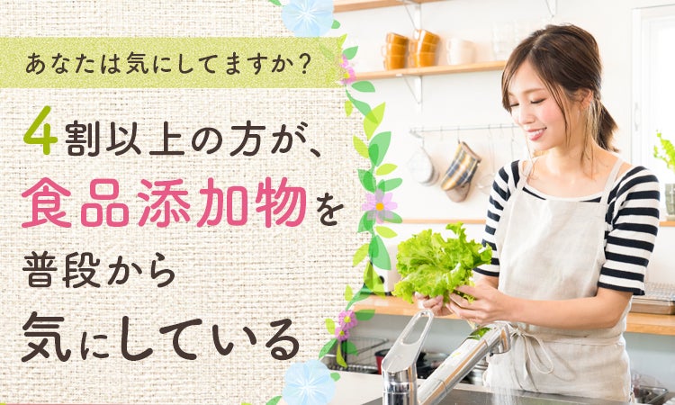 【あなたは気にしてますか？】4割以上の方が、食品添加物を「普段から気にしている」