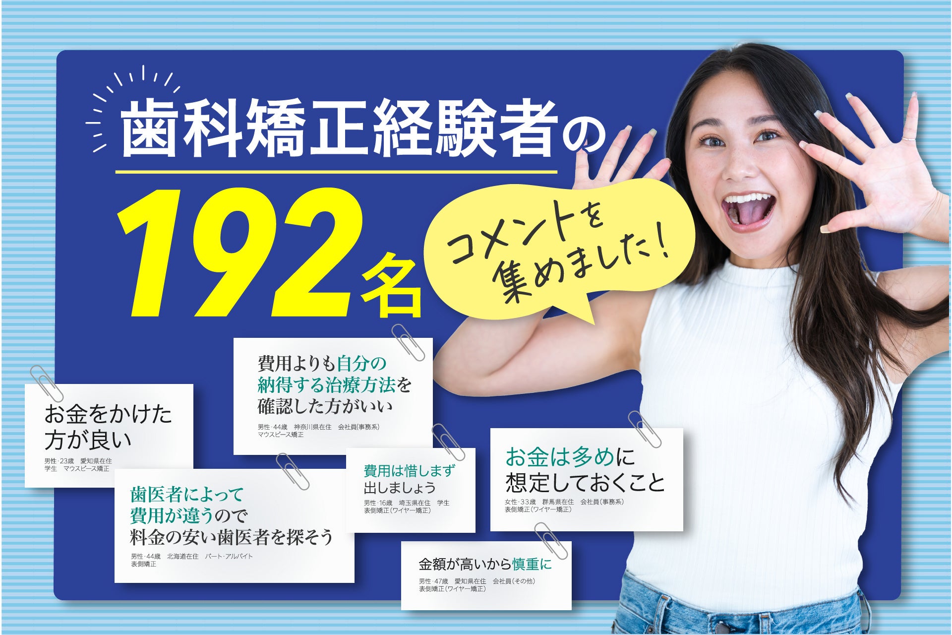 192名の歯科矯正経験者の「実際にかかった歯科矯正費用」を調査しました。「費用は惜しまず納得する治療を選ぼう」「安い歯医者を探そう」などの意見を参考にコスパの良い、歯科矯正を探してみましょう
