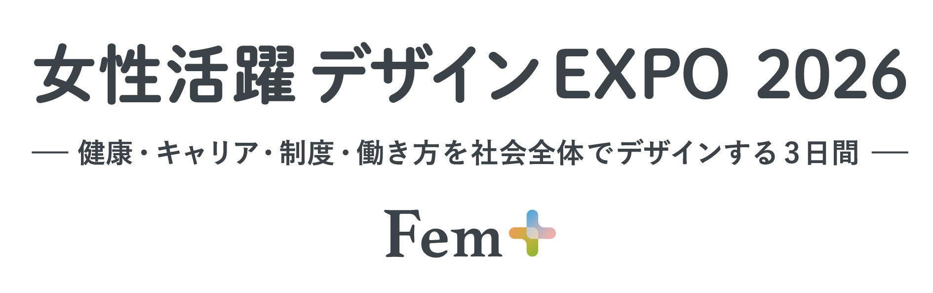 「Fem+（フェムプラス）」は2026年より『女性活躍デザインEXPO（通称：Fem+）』として開催いたします