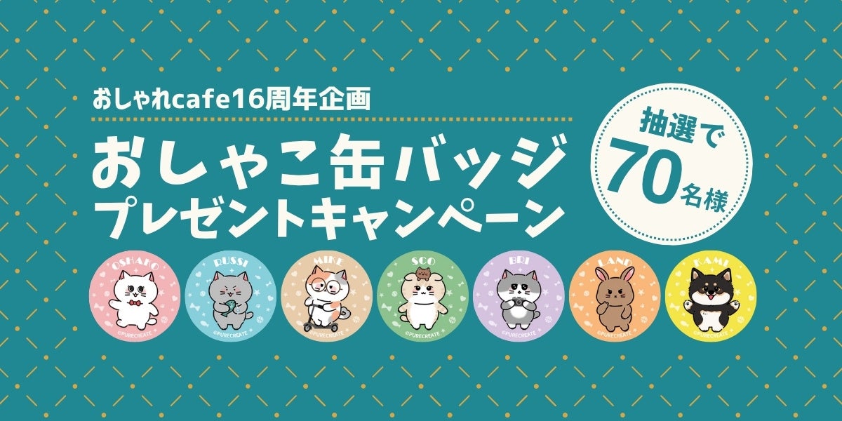 【おしゃれcafe16周年企画第2弾】どのキャラクターが届くかはお楽しみ！看板猫「おしゃこ」と仲間たちの限定缶バッジが70名様に当たる、運試しキャンペーン開催。