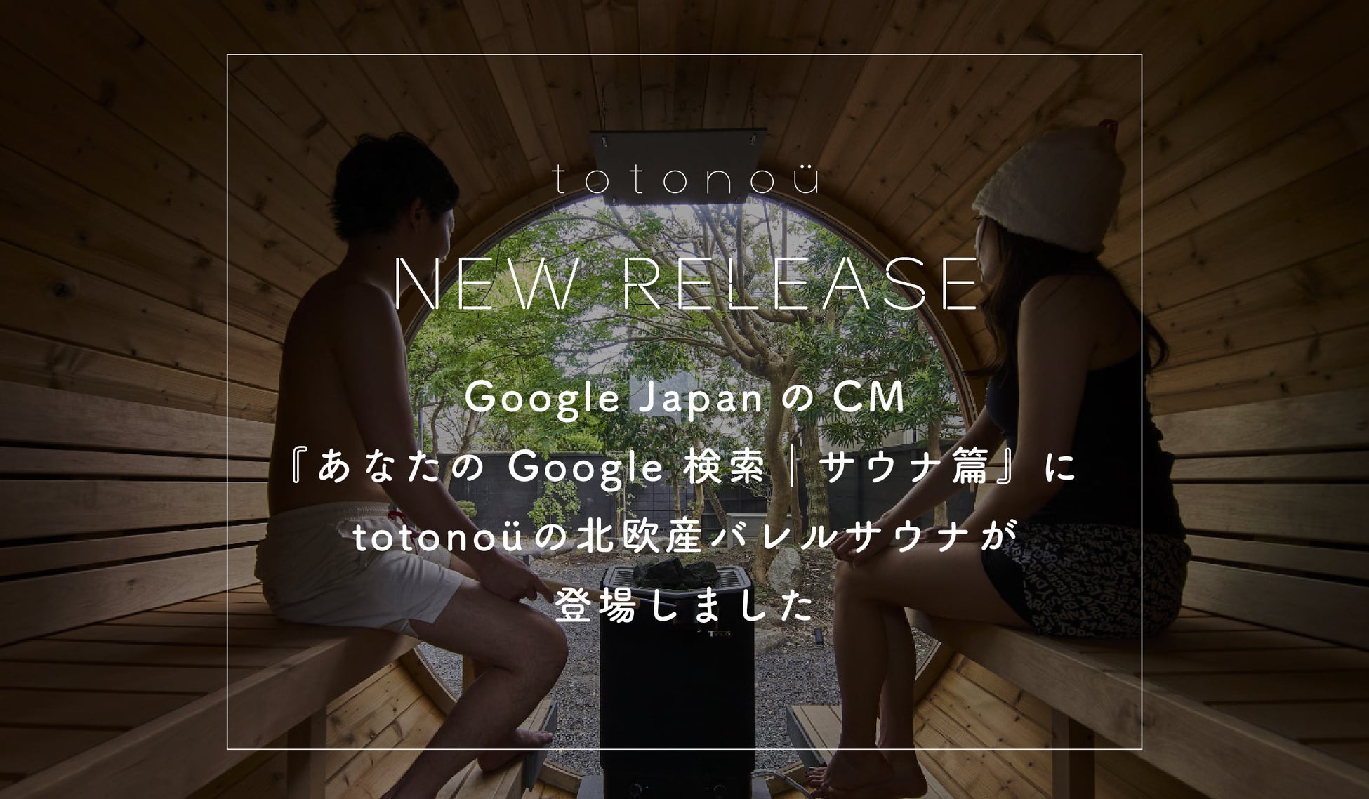 Google JapanのCM『あなたの Google 検索｜サウナ篇』に、totonoüの北欧産バレルサウナが登場しました