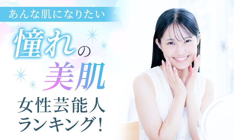【あんな肌になりたい】憧れの美肌女性芸能人ランキング！