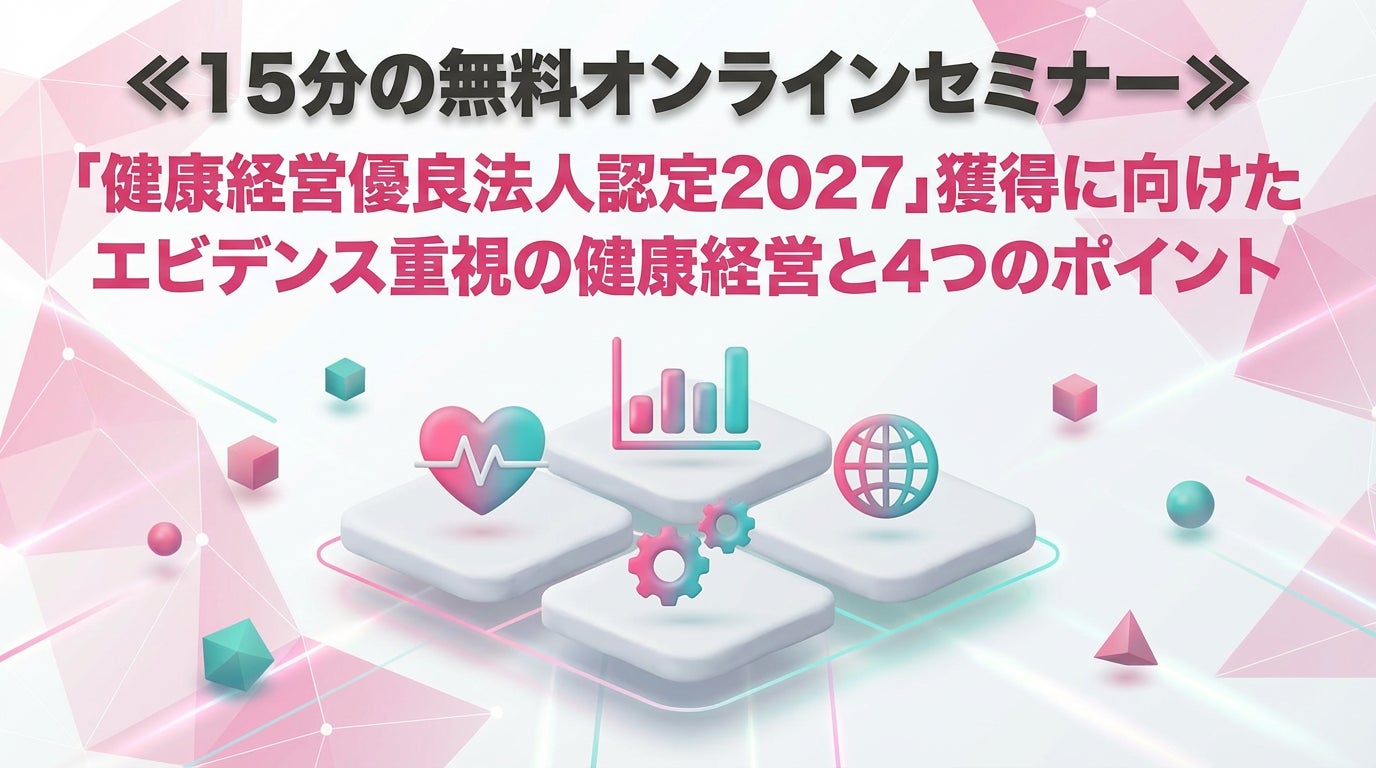 【15分の無料オンラインセミナー】健康経営の要点だけを過不足なく持ち帰る！「健康経営優良法人認定2027」獲得に向けたエビデンス重視の健康経営と4つのポイント」参加申込受付を提供開始