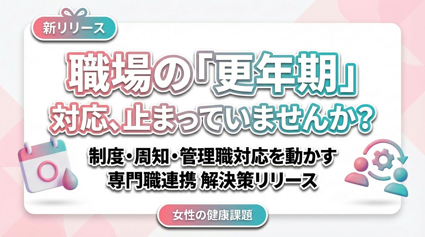 ​​【女性の健康課題対策】更年期の不調を「個人任せ」にしないための制度と職場コミュニケーションをリリース
