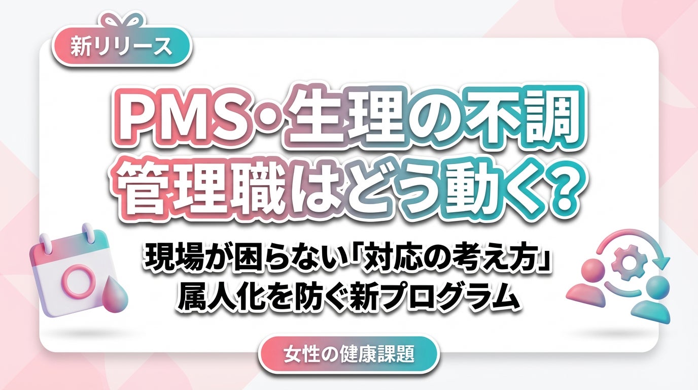 【女性の健康課題対策】PMS・生理に伴う不調で現場が困らないための「管理職対応の考え方」プログラムをリリース