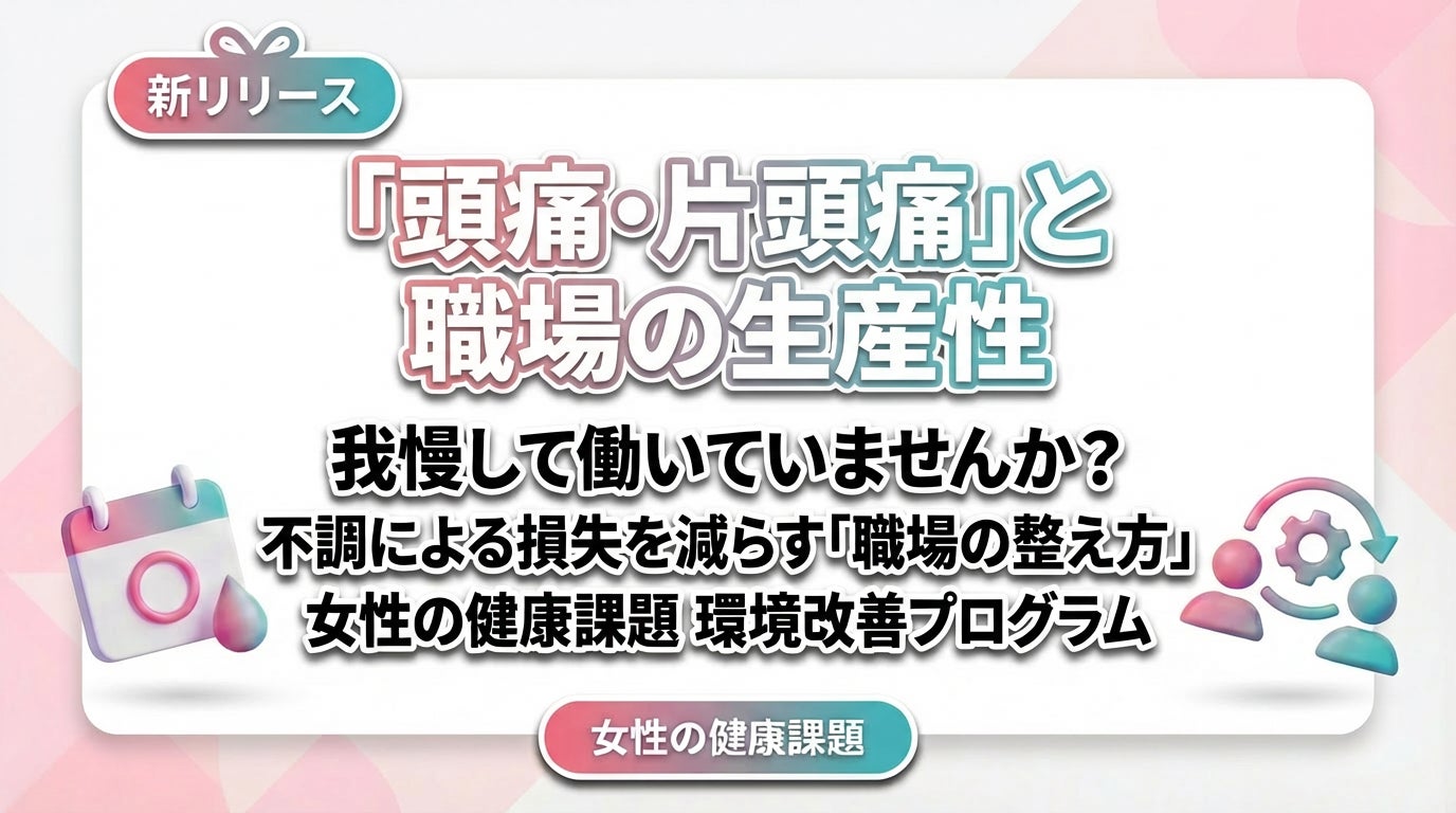 【女性の健康課題対策】頭痛・片頭痛による生産性低下を減らす「職場の整え方」をリリース