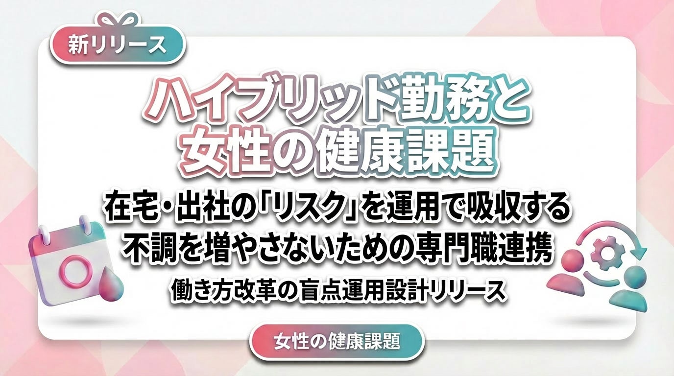 【女性の健康課題対策】ハイブリッド勤務で不調を増やさない「在宅・出社の運用設計」をリリース
