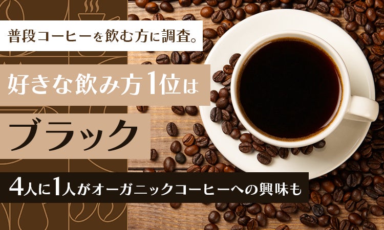 普段コーヒーを飲む方に調査。好きな飲み方1位は「ブラック」4人に1人がオーガニックコーヒーへの興味も