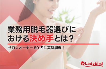 58％が「デモ体験」で導入を決断！業務用脱毛器選びにおけるサロンオーナーの決め手を調査