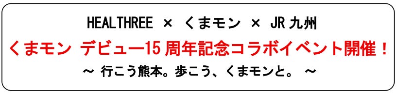 HEALTHREE × くまモン × JR 九州　くまモン デビュー15 周年記念コラボイベント開催！
