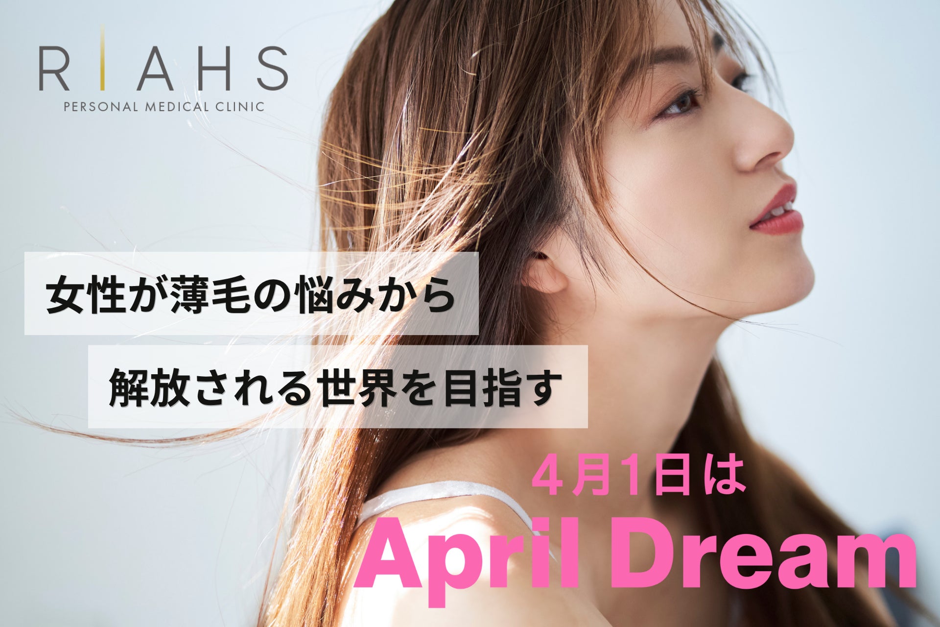 「髪の悩み」で立ち止まる人をゼロに。リアスクリニックは女性が薄毛の悩みから解放される世界を目指します。#April Dream