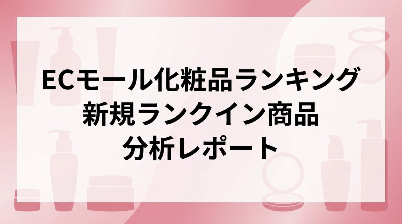 人気化粧品の理由と作り方は？ECモール化粧品ランキング新規ランクイン商品の分析レポート