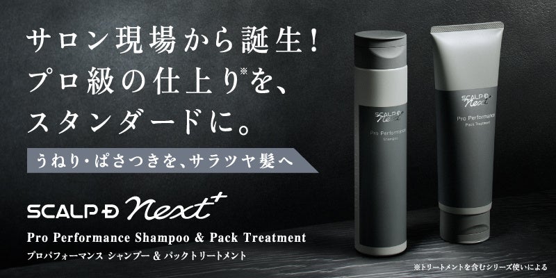 ヘアサロン専売が好評を博し、ECでの取り扱いが決定！サロン現場から誕生！プロ級の仕上り※1を、スタンダードに。 スカルプＤ ネクストプラス　プロパフォーマンス シャンプー・パックトリートメント　新発売