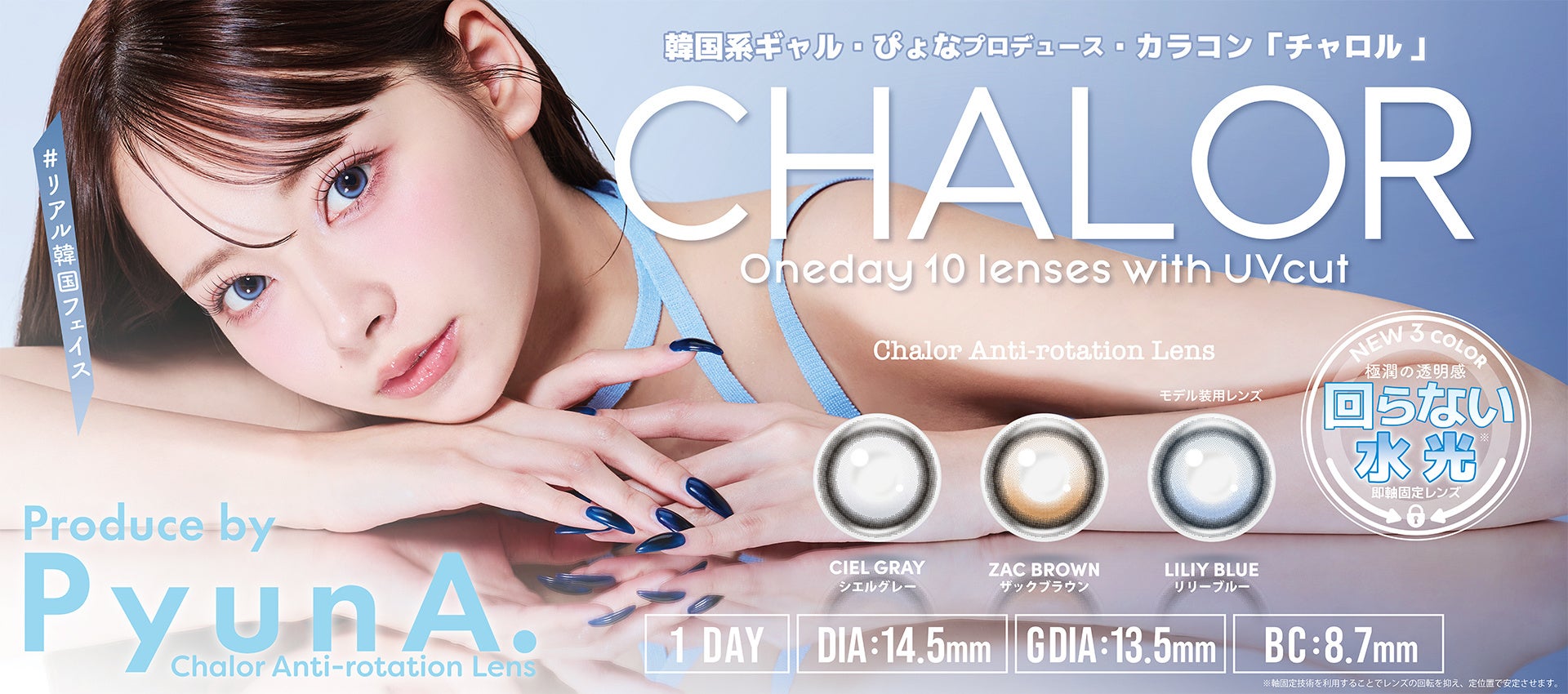 ぴょな（PyunA）がプロデュースするカラコン『CHALOR』（チャロル）より、“回らない水光カラコン”が待望の新色として登場！