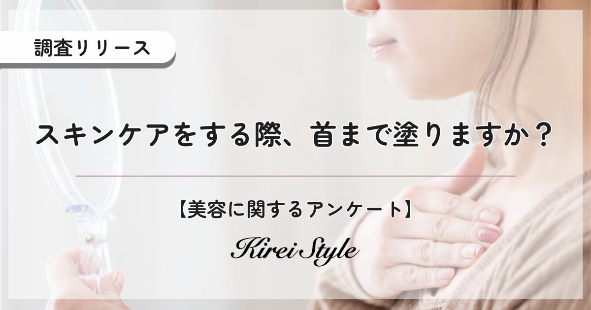 「鎖骨までが顔」というけれど…毎回は面倒くさい？首までスキンケアしていますか？