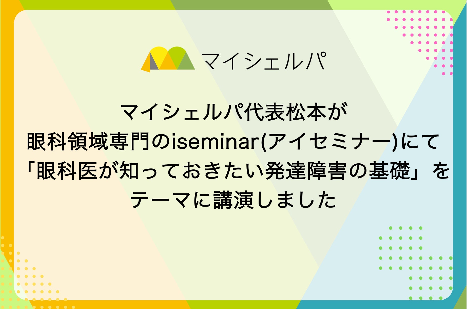 眼科領域専門のiseminar（アイセミナー）にて、マイシェルパ代表松本が講演しました