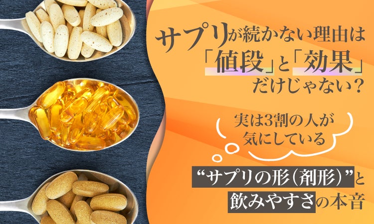 サプリが続かない理由は「値段」と「効果」だけじゃない？実は3割の人が気にしている“サプリの形（剤形）”と飲みやすさの本音