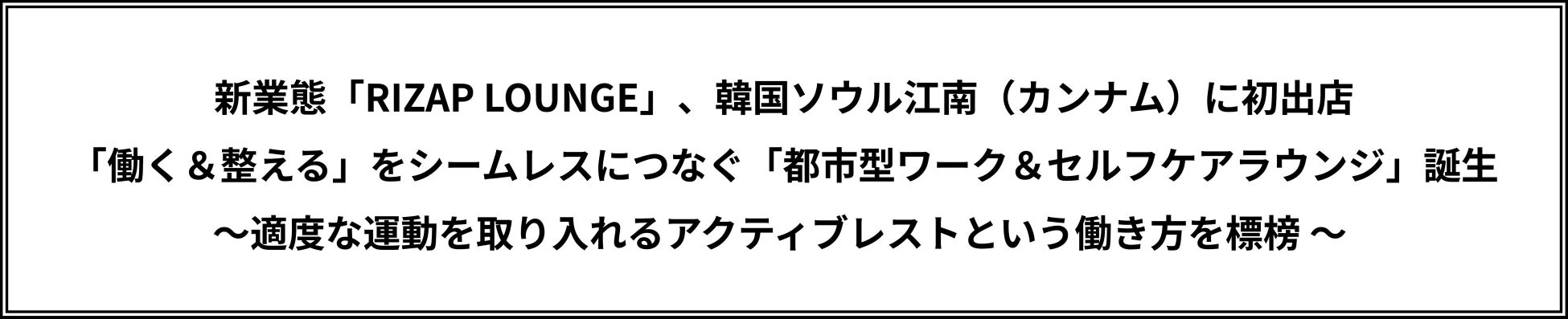 新業態「RIZAP LOUNGE」、韓国ソウル江南（カンナム）に初出店 「働く＆整える」をシームレスにつなぐ「都市型ワーク＆セルフケアラウンジ」誕生