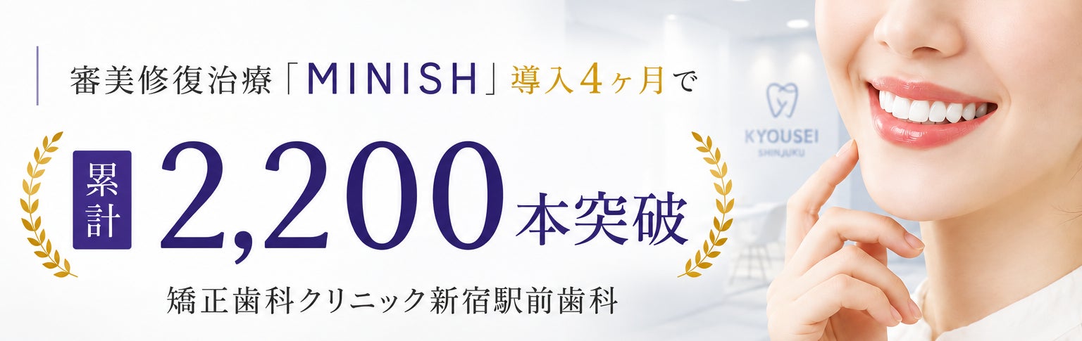 【ミニッシュ契約本数 日本一】審美修復治療「MINISH」導入4ヶ月で累計2,200本突破｜矯正歯科クリニック新宿駅前歯科
