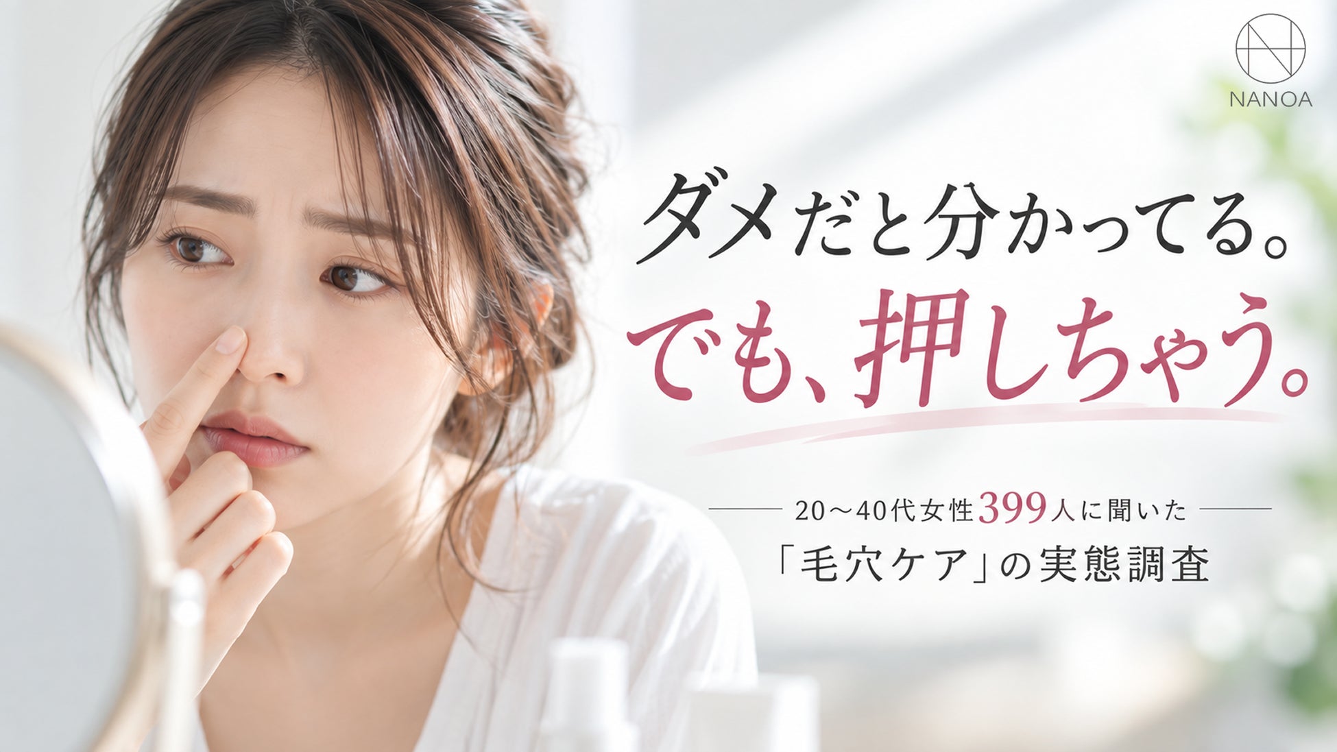 【20〜40代女性399人調査】毛穴の角栓、つい指で押し出していませんか？ 肌が荒れる人と荒れない人の違いは「指で押し出すかどうか」だった